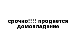 срочно!!!! продается домовладение